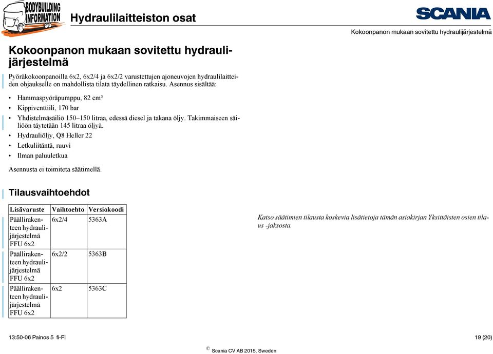 Takimmaiseen säiliöön täytetään 145 litraa öljyä. Hydrauliöljy, Q8 Heller 22 Letkuliitäntä, ruuvi Ilman paluuletkua Asennusta ei toimiteta säätimellä.