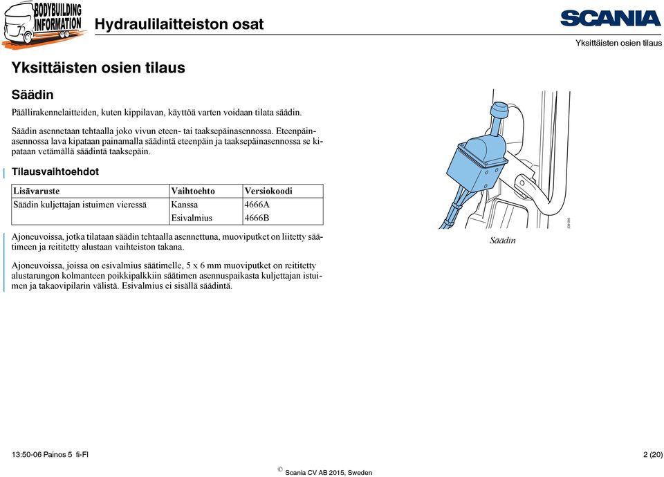 Tilausvaihtoehdot Lisävaruste Vaihtoehto Versiokoodi Säädin kuljettajan istuimen vieressä Kanssa 4666A Esivalmius 4666B Ajoneuvoissa, jotka tilataan säädin tehtaalla asennettuna, muoviputket on