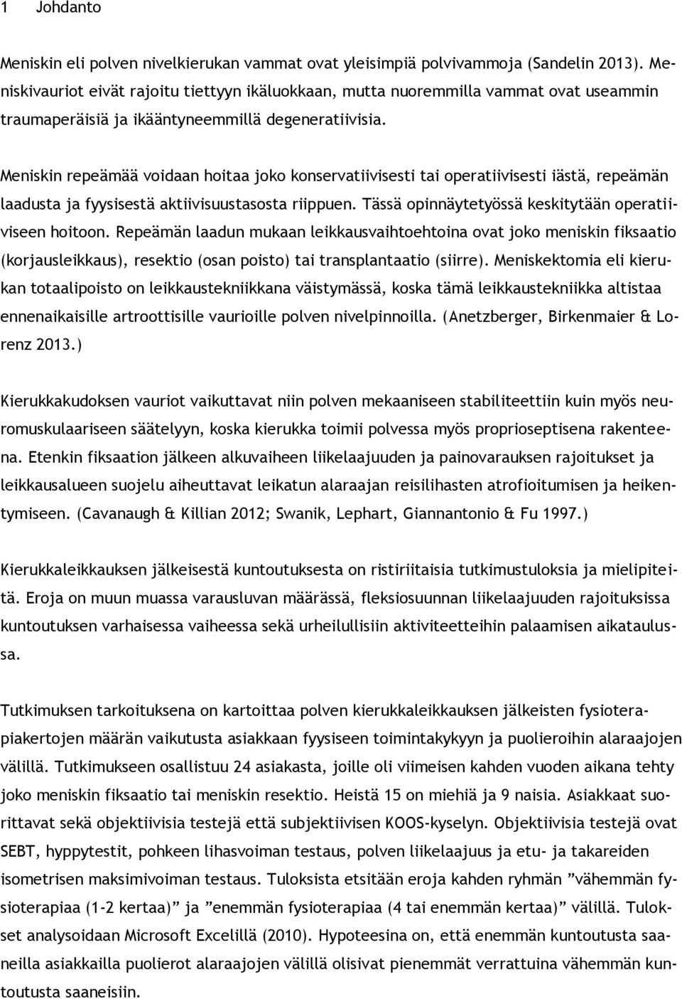 Meniskin repeämää voidaan hoitaa joko konservatiivisesti tai operatiivisesti iästä, repeämän laadusta ja fyysisestä aktiivisuustasosta riippuen.