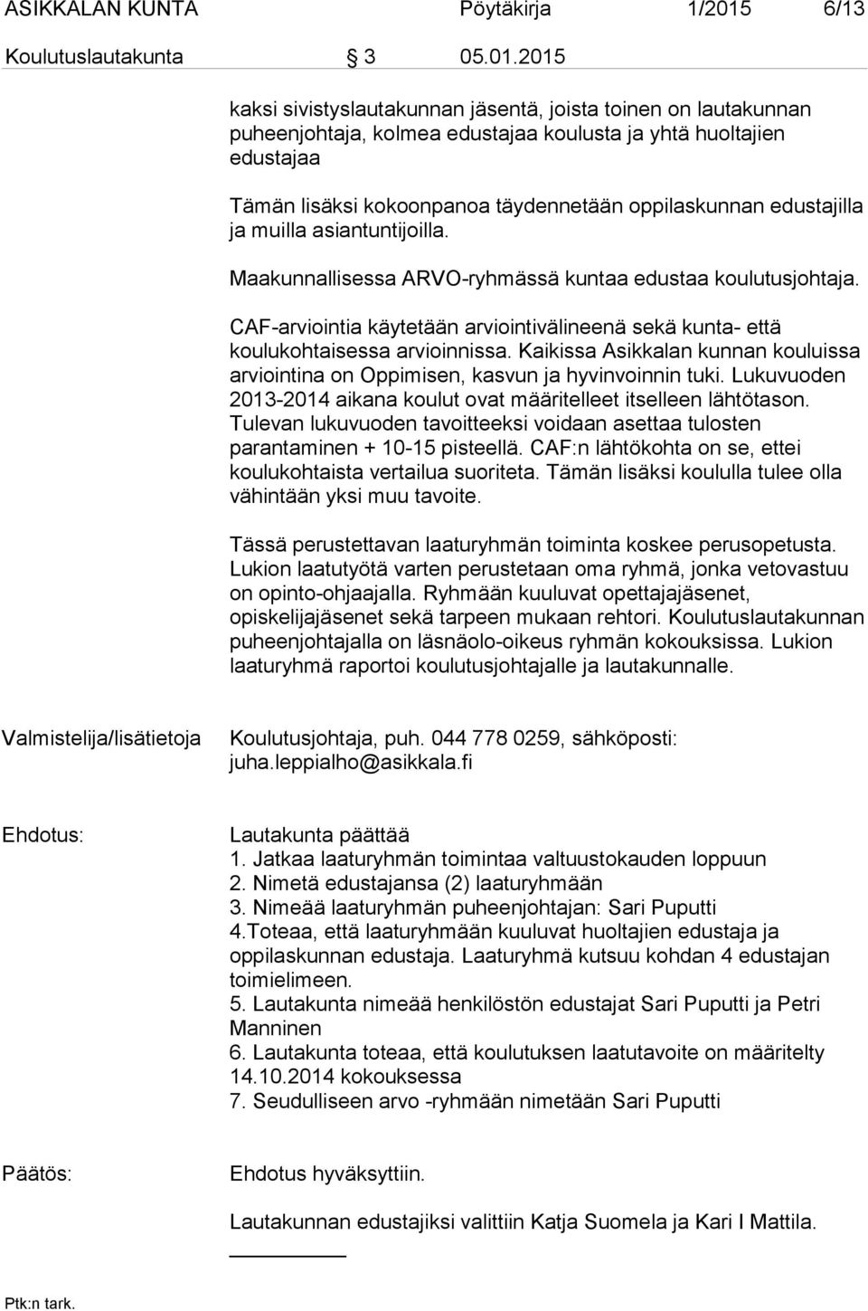 2015 kaksi sivistyslautakunnan jäsentä, joista toinen on lautakunnan puheenjohtaja, kolmea edustajaa koulusta ja yhtä huoltajien edustajaa Tämän lisäksi kokoonpanoa täydennetään oppilaskunnan