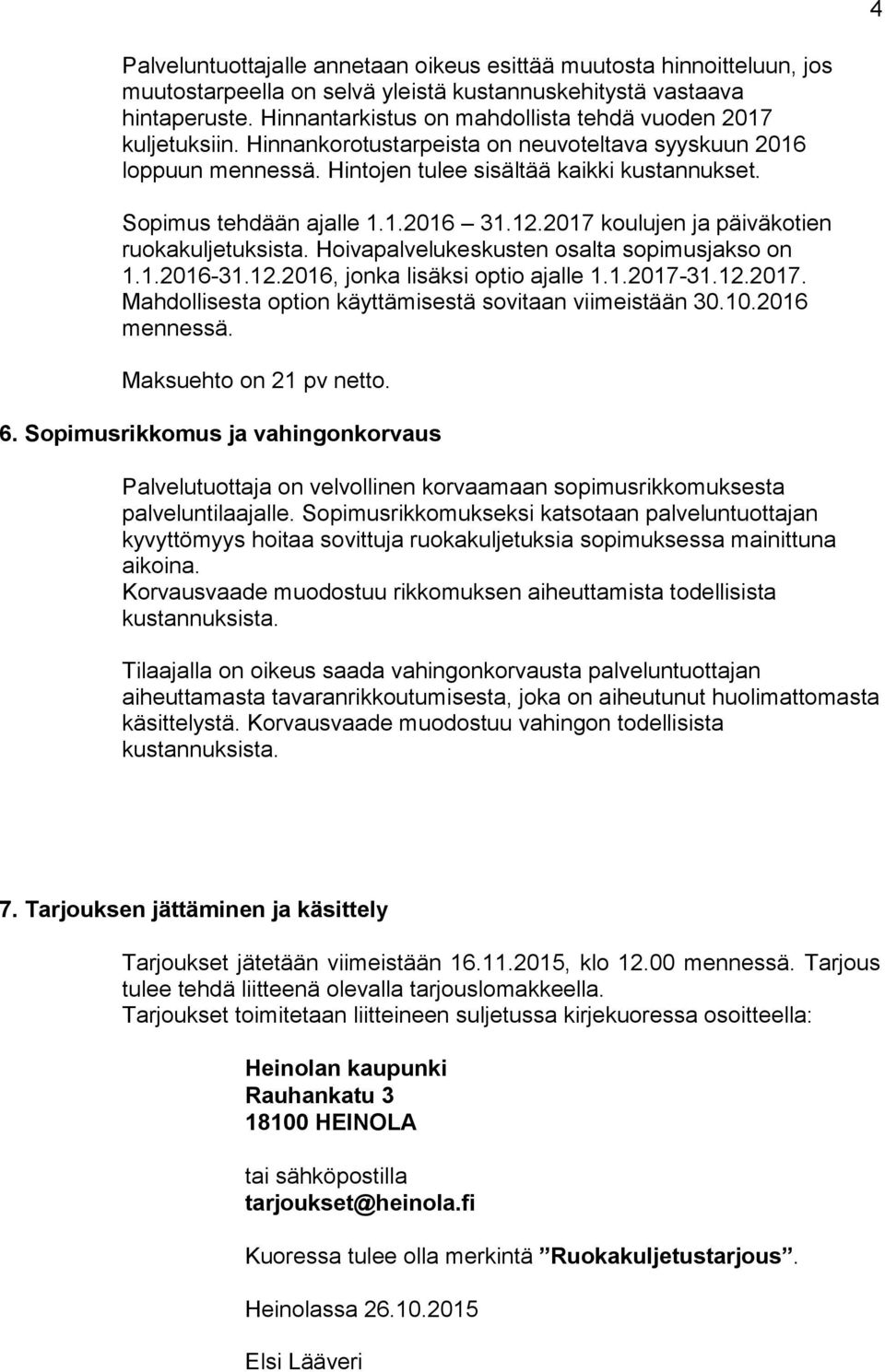 Sopimus tehdään ajalle 1.1.2016 31.12.2017 koulujen ja päiväkotien ruokakuljetuksista. Hoivapalvelukeskusten osalta sopimusjakso on 1.1.2016-31.12.2016, jonka lisäksi optio ajalle 1.1.2017-31.12.2017. Mahdollisesta option käyttämisestä sovitaan viimeistään 30.