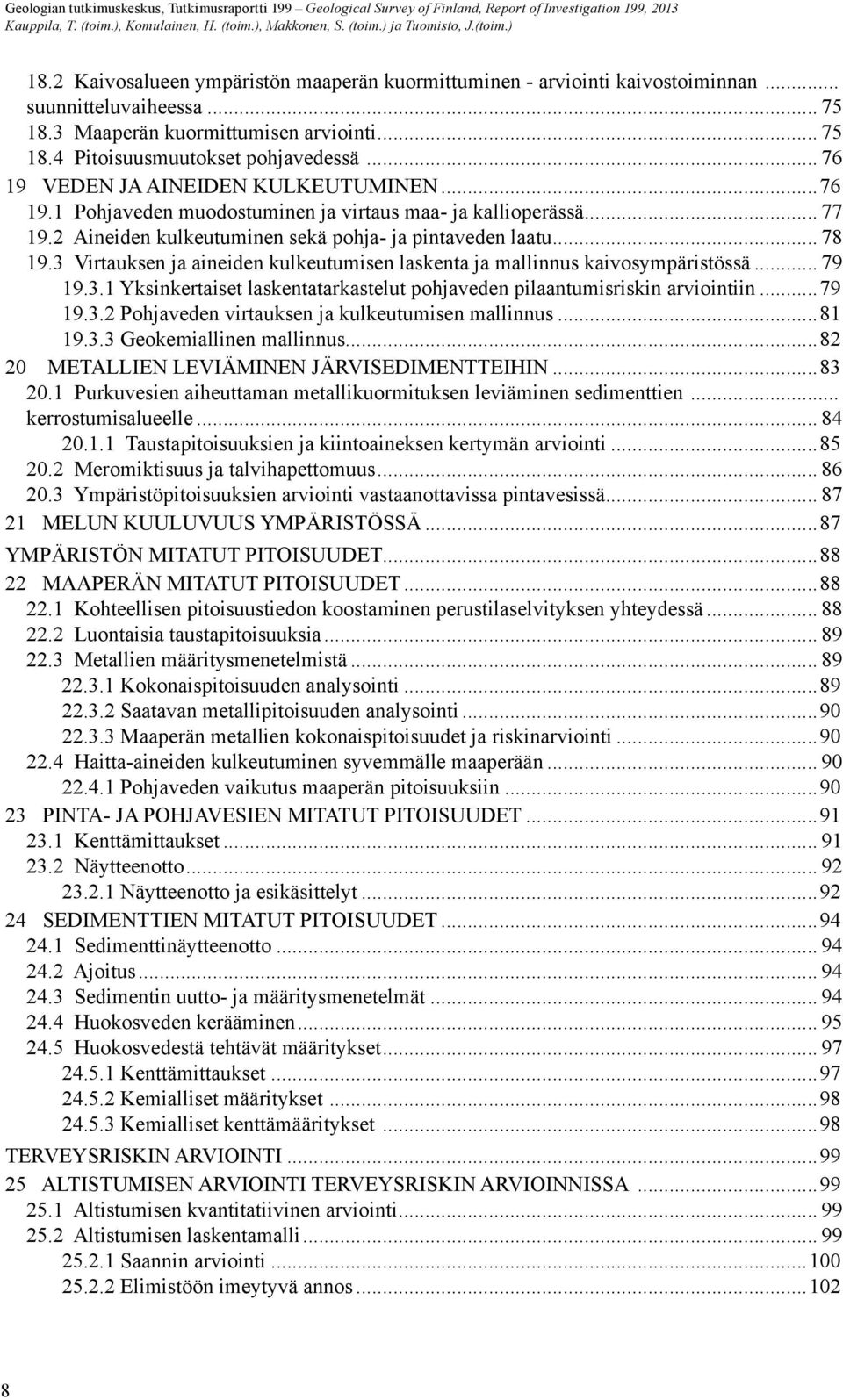 .. 77 19.2 Aineiden kulkeutuminen sekä pohja- ja pintaveden laatu... 78 19.3 Virtauksen ja aineiden kulkeutumisen laskenta ja mallinnus kaivosympäristössä... 79 19.3.1 Yksinkertaiset laskentatarkastelut pohjaveden pilaantumisriskin arviointiin.