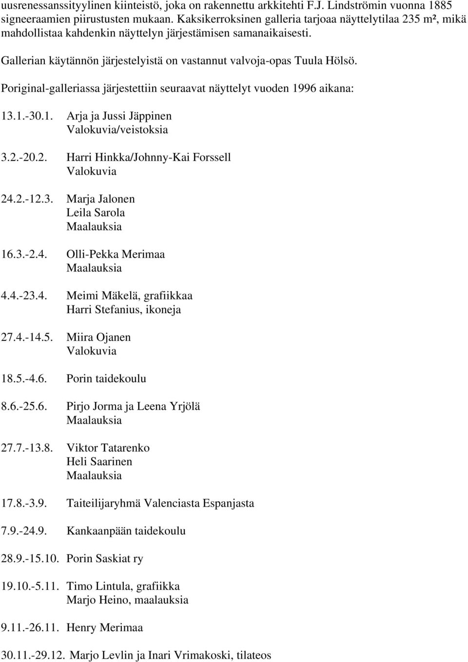 Poriginal-galleriassa järjestettiin seuraavat näyttelyt vuoden 1996 aikana: 13.1.-30.1. Arja ja Jussi Jäppinen Valokuvia/veistoksia 3.2.-20.2. Harri Hinkka/Johnny-Kai Forssell Valokuvia 24.2.-12.3. Marja Jalonen Leila Sarola Maalauksia 16.