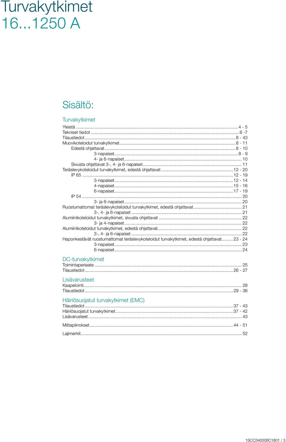 .. 20 3- ja 6-napaiset... 20 Ruostumattomat teräslevykoteloidut turvakytkimet, edestä ohjattavat... 3-, 4- ja 6-napaiset... Alumiinikoteloidut turvakytkimet, sivusta ohjattavat... 3- ja 4-napaiset.