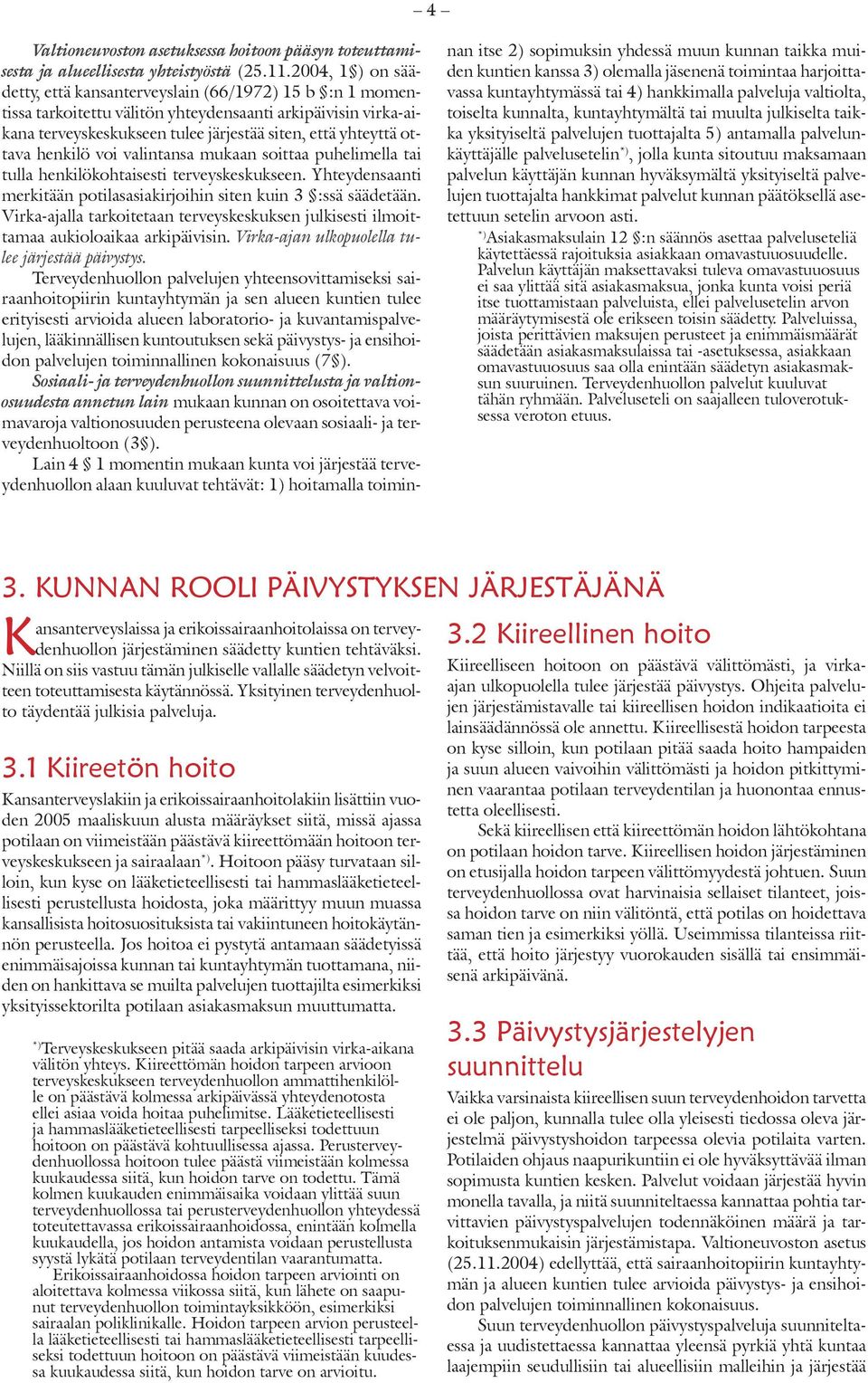 henkilö voi valintansa mukaan soittaa puhelimella tai tulla henkilökohtaisesti terveyskeskukseen. Yhteydensaanti merkitään potilasasiakirjoihin siten kuin 3 :ssä säädetään.