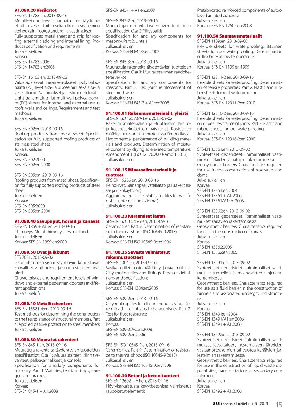 Product specification and requirements SFS-EN 14783:2006 SFS-EN 14783:en:2006 SFS-EN 16153:en, 2013-09-02 Valoaläpäisevät monikerroksiset polykarbonaatti (PC) levyt sisä- ja ulkoseiniin sekä sisä- ja