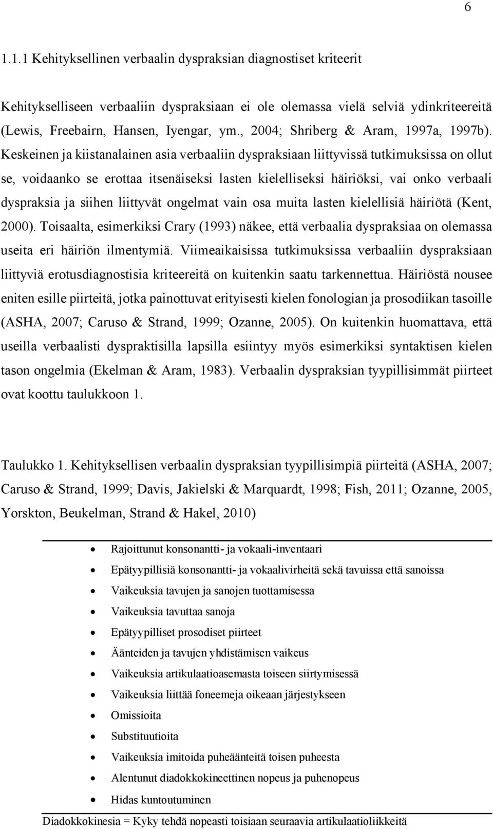 Keskeinen ja kiistanalainen asia verbaaliin dyspraksiaan liittyvissä tutkimuksissa on ollut se, voidaanko se erottaa itsenäiseksi lasten kielelliseksi häiriöksi, vai onko verbaali dyspraksia ja