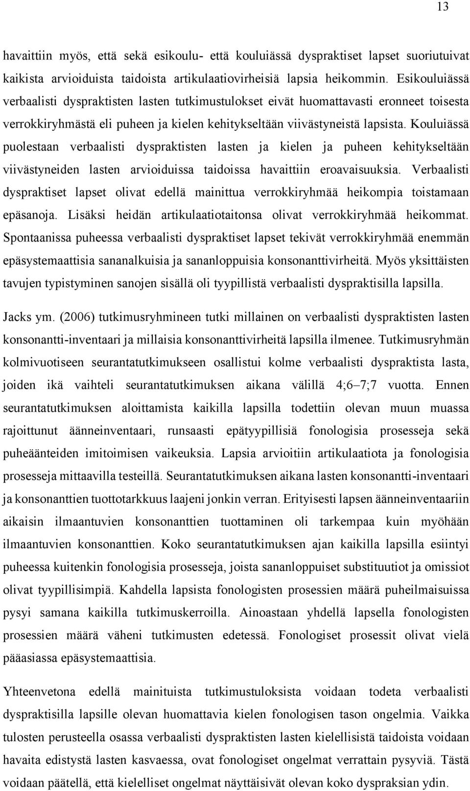 Kouluiässä puolestaan verbaalisti dyspraktisten lasten ja kielen ja puheen kehitykseltään viivästyneiden lasten arvioiduissa taidoissa havaittiin eroavaisuuksia.