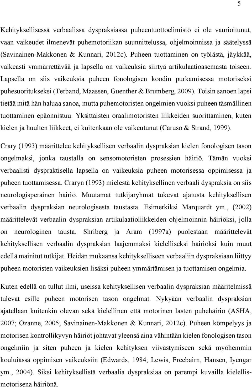 Lapsella on siis vaikeuksia puheen fonologisen koodin purkamisessa motoriseksi puhesuoritukseksi (Terband, Maassen, Guenther & Brumberg, 2009).