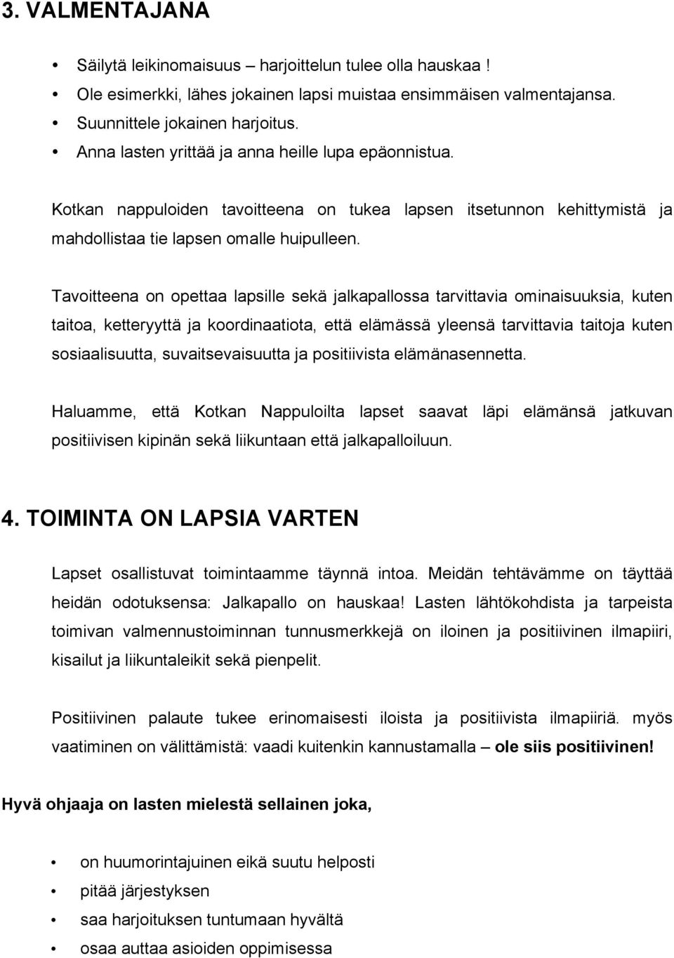 Tavoitteena on opettaa lapsille sekä jalkapallossa tarvittavia ominaisuuksia, kuten taitoa, ketteryyttä ja koordinaatiota, että elämässä yleensä tarvittavia taitoja kuten sosiaalisuutta,