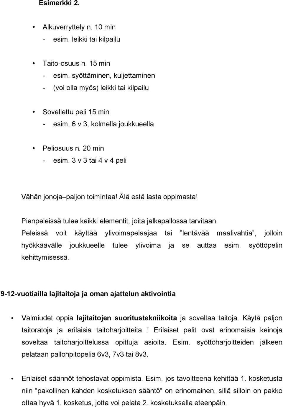 Pienpeleissä tulee kaikki elementit, joita jalkapallossa tarvitaan. Peleissä voit käyttää ylivoimapelaajaa tai lentävää maalivahtia, jolloin hyökkäävälle joukkueelle tulee ylivoima ja se auttaa esim.