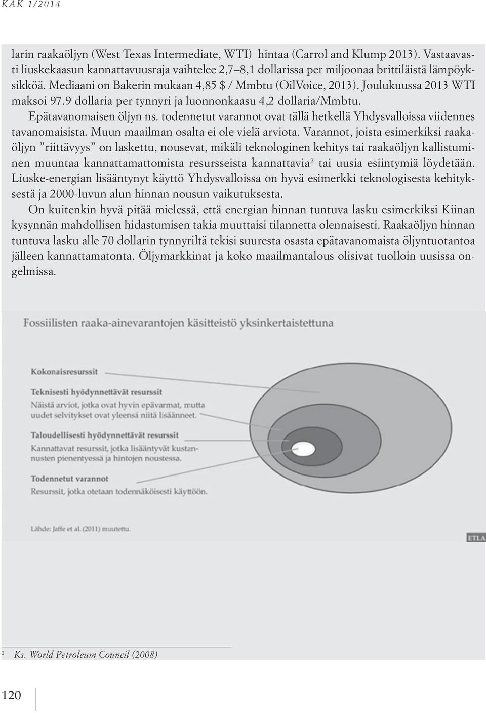 Joulukuussa 2013 WTI maksoi 97.9 dollaria per tynnyri ja luonnonkaasu 4,2 dollaria/mmbtu. Epätavanomaisen öljyn ns. todennetut varannot ovat tällä hetkellä Yhdysvalloissa viidennes tavanomaisista.