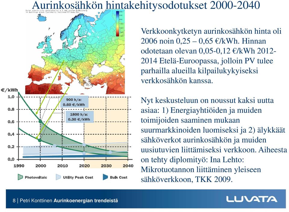 Nyt keskusteluun on noussut kaksi uutta asiaa: 1) Energiayhtiöiden ja muiden toimijoiden saaminen mukaan suurmarkkinoiden luomiseksi ja 2) älykkäät