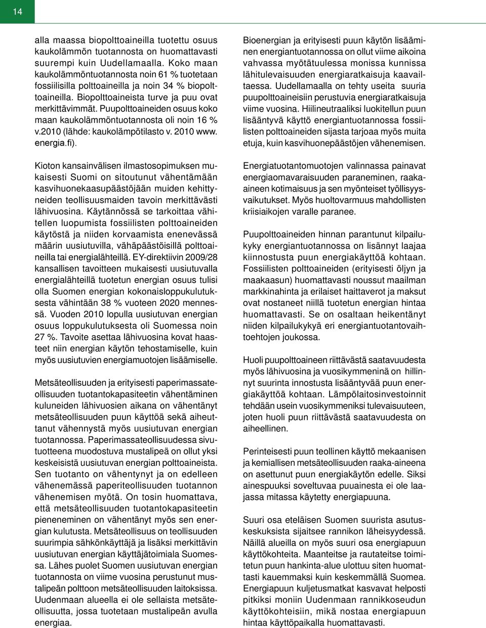 Puupolttoaineiden osuus koko maan kaukolämmöntuotannosta oli noin 16 % v.2010 (lähde: kaukolämpötilasto v. 2010 www. energia.fi).