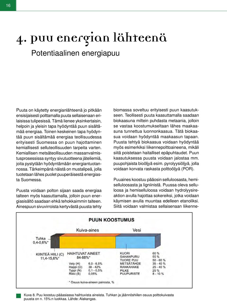 Toinen keskeinen tapa hyödyntää puun sisältämää energiaa teollisuudessa erityisesti Suomessa on puun hajottaminen kemiallisesti selluteollisuuden tarpeita varten.