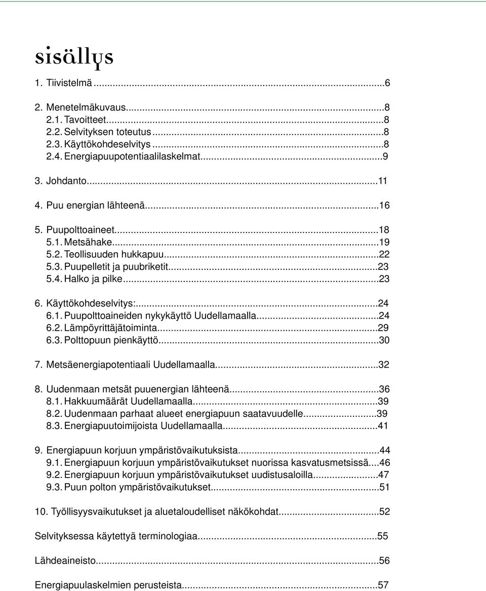 ..24 6.2. Lämpöyrittäjätoiminta...29 6.3. Polttopuun pienkäyttö...30 7. Metsäenergiapotentiaali Uudellamaalla...32 8. Uudenmaan metsät puuenergian lähteenä...36 8.1. Hakkuumäärät Uudellamaalla...39 8.