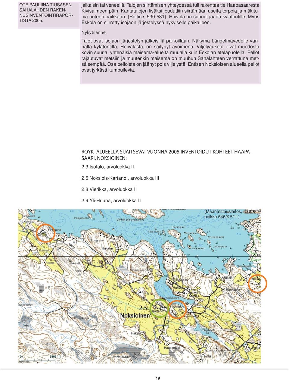 Myös Eskola on siirretty isojaon järjestelyssä nykyiselle paikalleen. Talot ovat isojaon järjestelyn jälkeisillä paikoillaan.