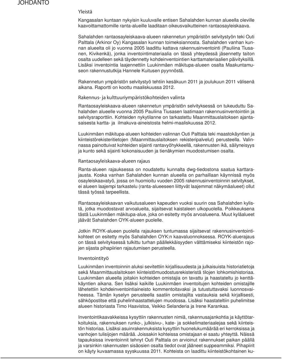 Sahalahden vanhan kunnan alueelta oli jo vuonna 2005 laadittu kattava rakennusinventointi (Pauliina Tiusanen, Kivikenkä), jonka inventointimateriaalia on tässä yhteydessä jäsennetty taiton osalta