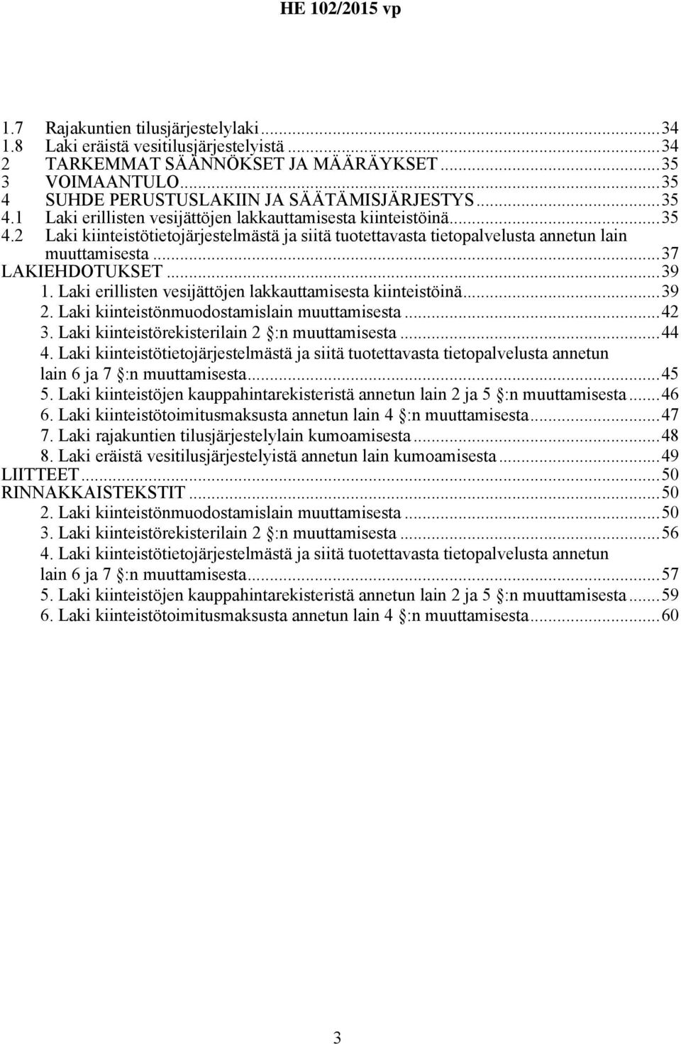 ..37 LAKIEHDOTUKSET...39 1. Laki erillisten vesijättöjen lakkauttamisesta kiinteistöinä...39 2. Laki kiinteistönmuodostamislain muuttamisesta...42 3. Laki kiinteistörekisterilain 2 :n muuttamisesta.