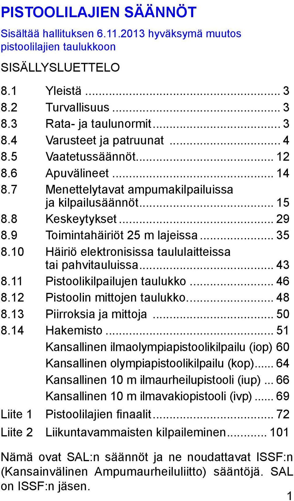 10 Häiriö elektronisissa taululaitteissa tai pahvitauluissa... 43 8.11 Pistoolikilpailujen taulukko... 46 8.12 Pistoolin mittojen taulukko... 48 8.13 Piirroksia ja mittoja... 50 8.14 Hakemisto.