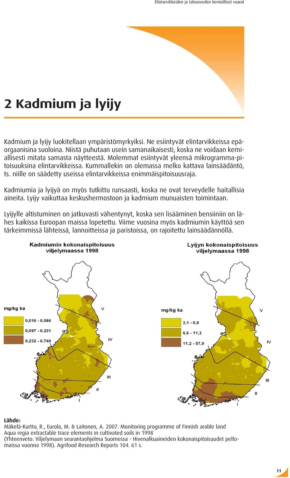 Kummallekin on olemassa melko kattava lainsäädäntö, ts. niille on säädetty useissa elintarvikkeissa enimmäispitoisuusraja.