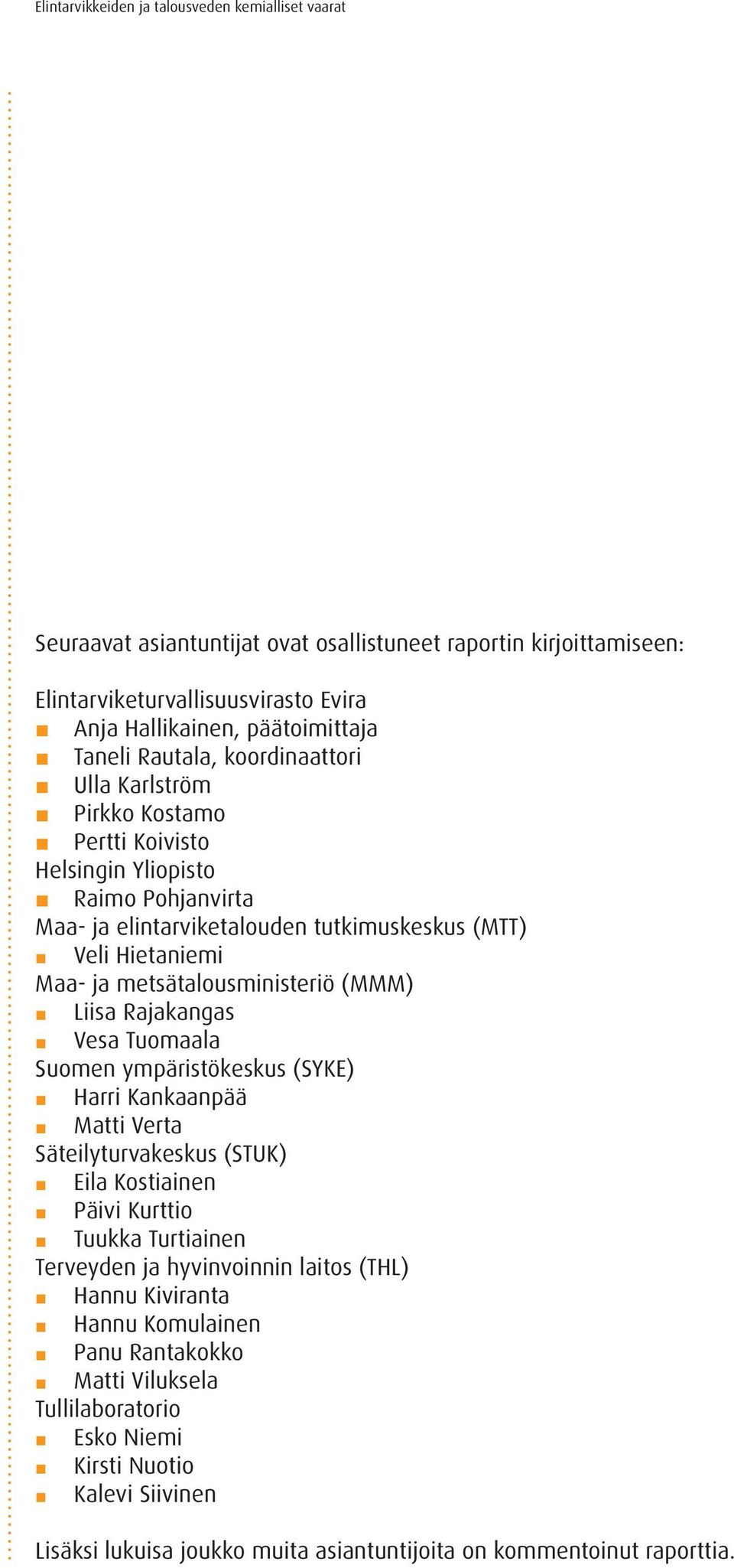 Vesa Tuomaala Suomen ympäristökeskus (SYKE) Harri Kankaanpää Matti Verta Säteilyturvakeskus (STUK) Eila Kostiainen Päivi Kurttio Tuukka Turtiainen Terveyden ja hyvinvoinnin laitos (THL)