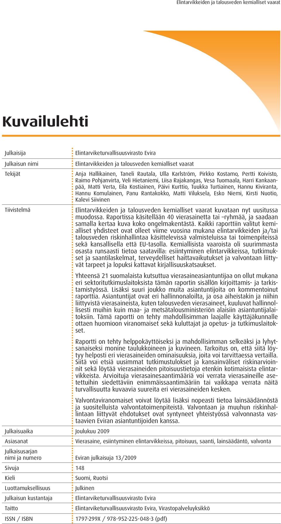 Raimo Pohjanvirta, Veli Hietaniemi, Liisa Rajakangas, Vesa Tuomaala, Harri Kankaanpää, Matti Verta, Eila Kostiainen, Päivi Kurttio, Tuukka Turtiainen, Hannu Kiviranta, Hannu Komulainen, Panu