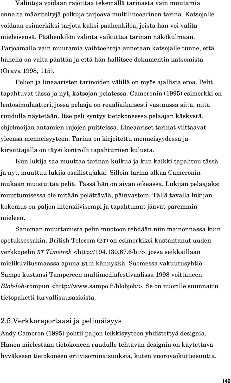 Tarjoamalla vain muutamia vaihtoehtoja annetaan katsojalle tunne, että hänellä on valta päättää ja että hän hallitsee dokumentin katsomista (Orava 1998, 115).