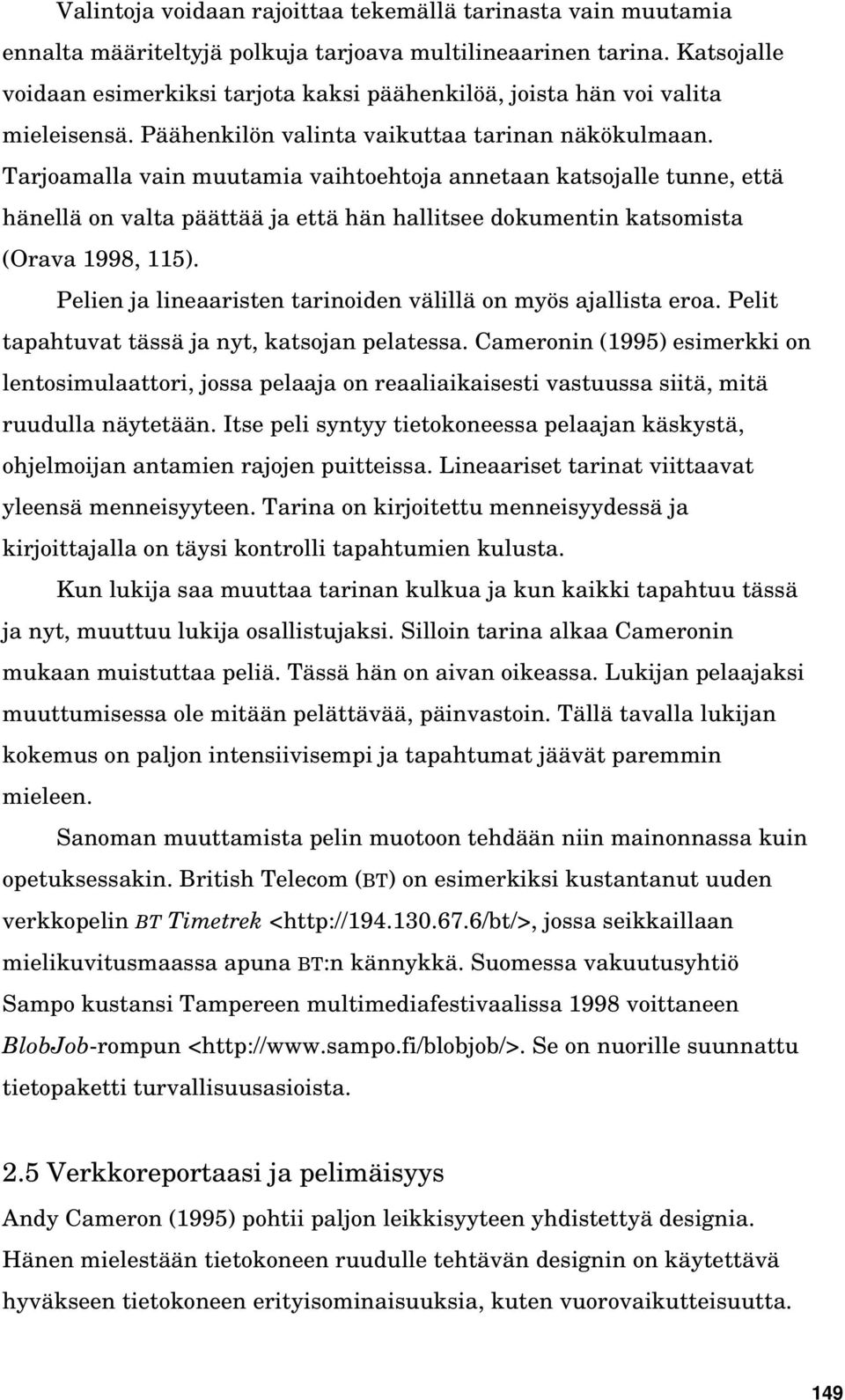 Tarjoamalla vain muutamia vaihtoehtoja annetaan katsojalle tunne, että hänellä on valta päättää ja että hän hallitsee dokumentin katsomista (Orava 1998, 115).