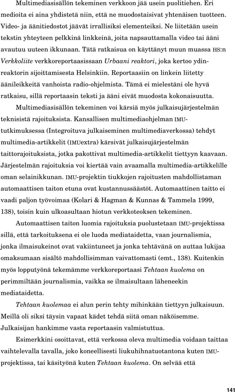 Tätä ratkaisua on käyttänyt muun muassa HS:n Verkkoliite verkkoreportaasissaan Urbaani reaktori, joka kertoo ydinreaktorin sijoittamisesta Helsinkiin.