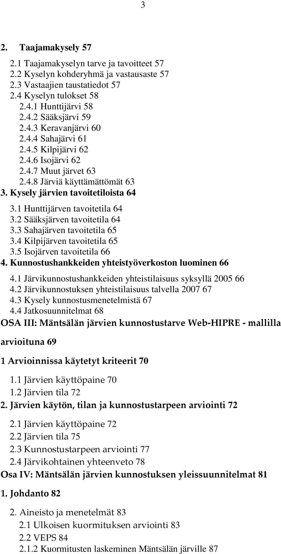 2 Sääksjärven tavoitetila 64 3.3 Sahajärven tavoitetila 65 3.4 Kilpijärven tavoitetila 65 3.5 Isojärven tavoitetila 66 4. Kunnostushankkeiden yhteistyöverkoston luominen 66 4.