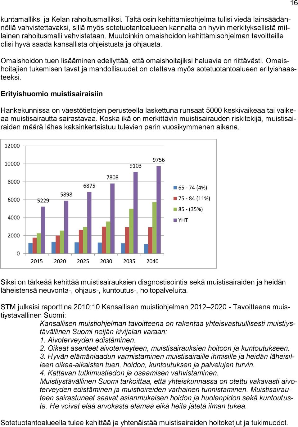 Muutoinkin omaishoidon kehittämisohjelman tavoitteille olisi hyvä saada kansallista ohjeistusta ja ohjausta. Omaishoidon tuen lisääminen edellyttää, että omaishoitajiksi haluavia on riittävästi.