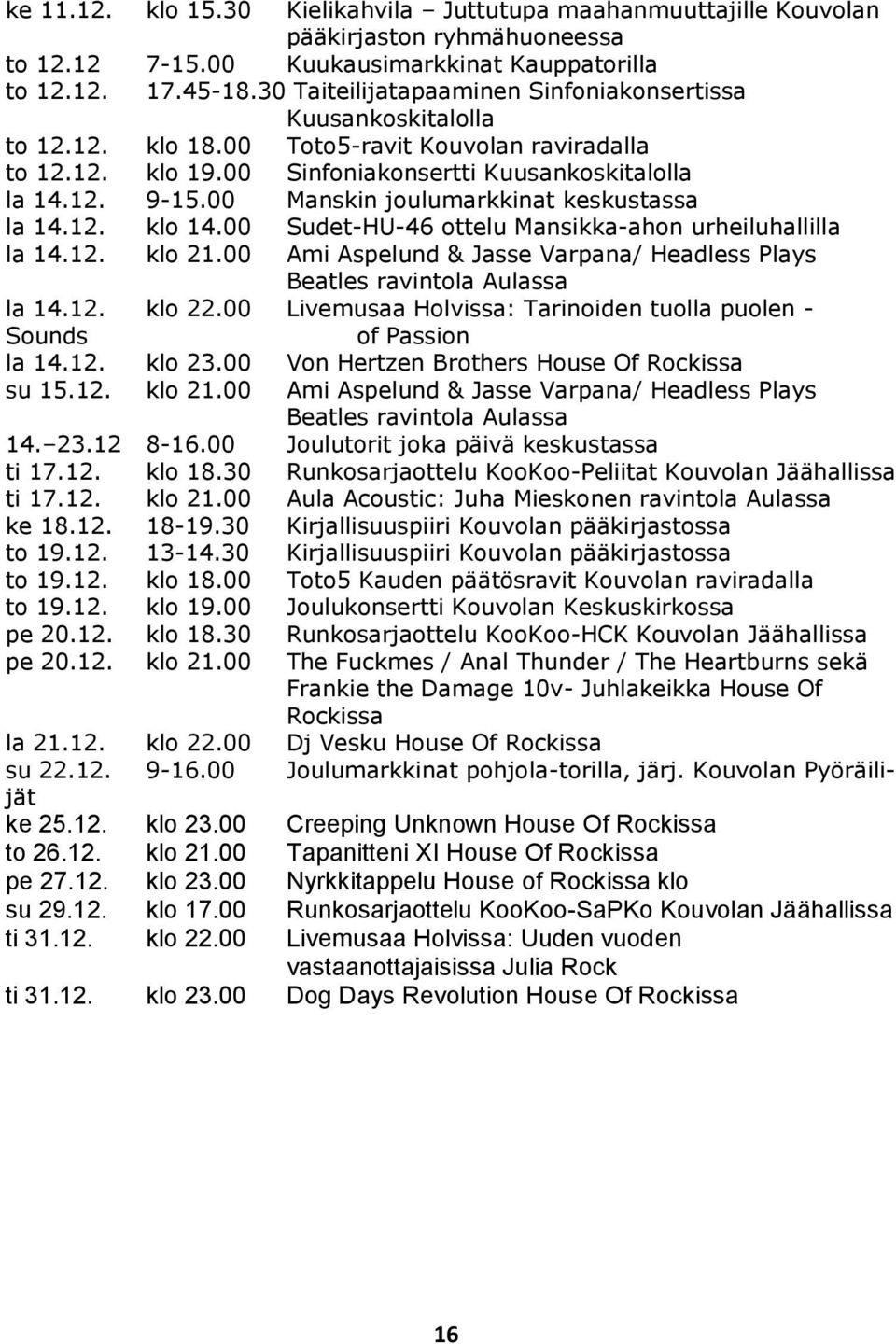 00 Manskin joulumarkkinat keskustassa la 14.12. klo 14.00 Sudet-HU-46 ottelu Mansikka-ahon urheiluhallilla la 14.12. klo 21.