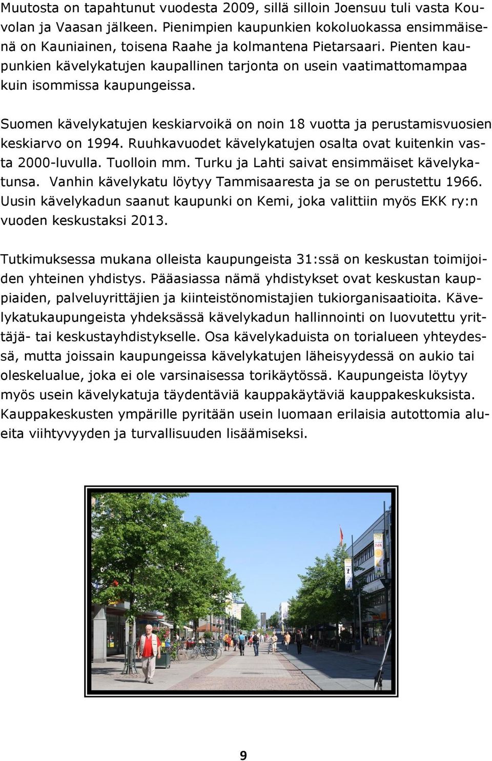 Pienten kaupunkien kävelykatujen kaupallinen tarjonta on usein vaatimattomampaa kuin isommissa kaupungeissa. Suomen kävelykatujen keskiarvoikä on noin 18 vuotta ja perustamisvuosien keskiarvo on 1994.