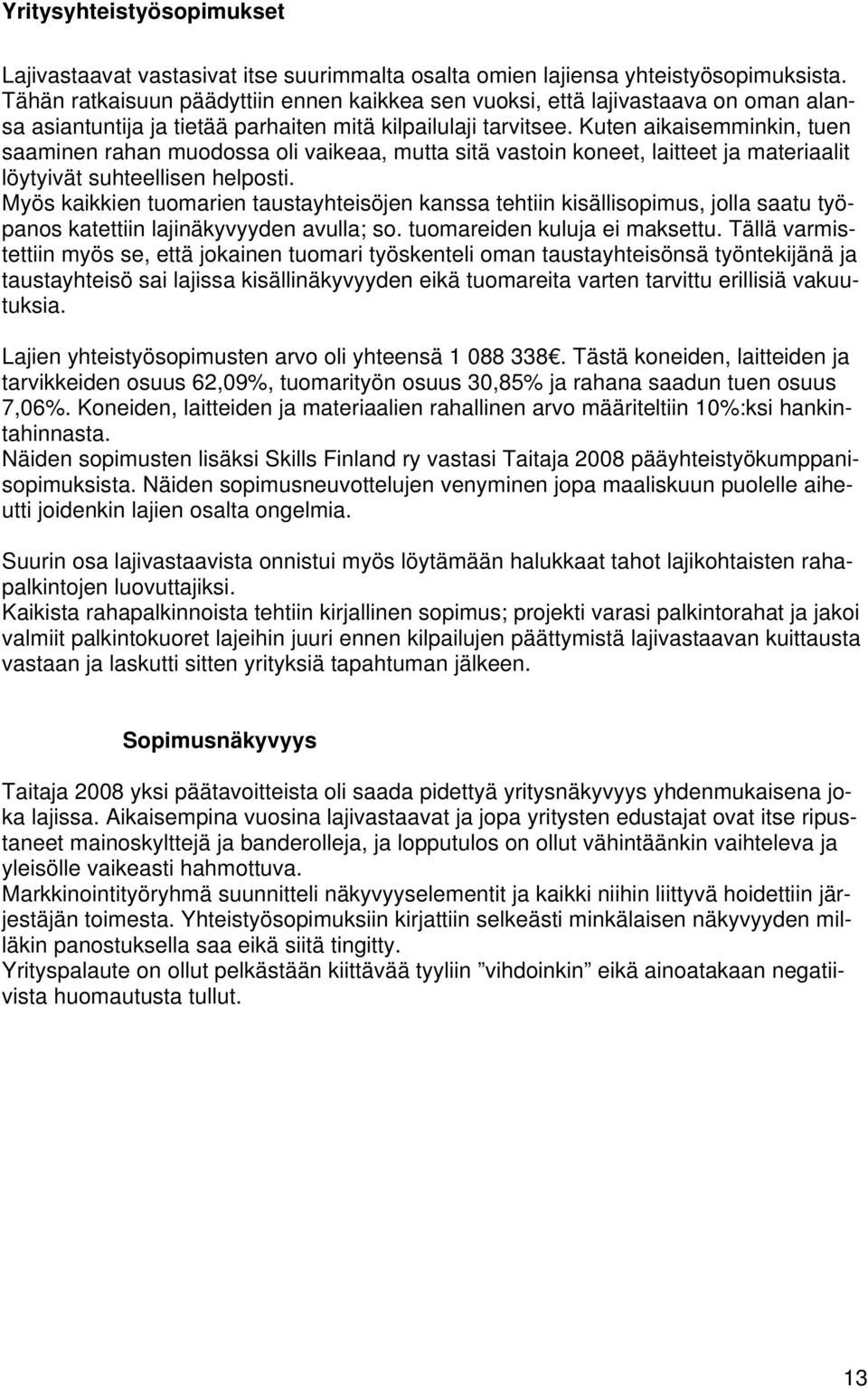 Kuten aikaisemminkin, tuen saaminen rahan muodossa oli vaikeaa, mutta sitä vastoin koneet, laitteet ja materiaalit löytyivät suhteellisen helposti.