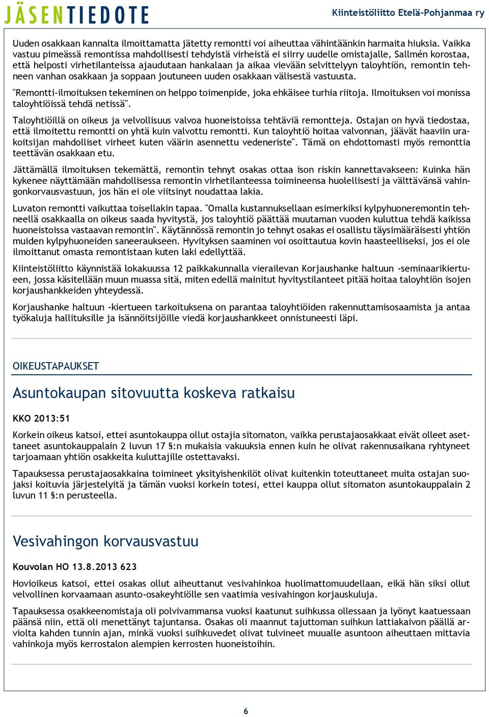 taloyhtiön, remontin tehneen vanhan osakkaan ja soppaan joutuneen uuden osakkaan välisestä vastuusta. "Remontti-ilmoituksen tekeminen on helppo toimenpide, joka ehkäisee turhia riitoja.
