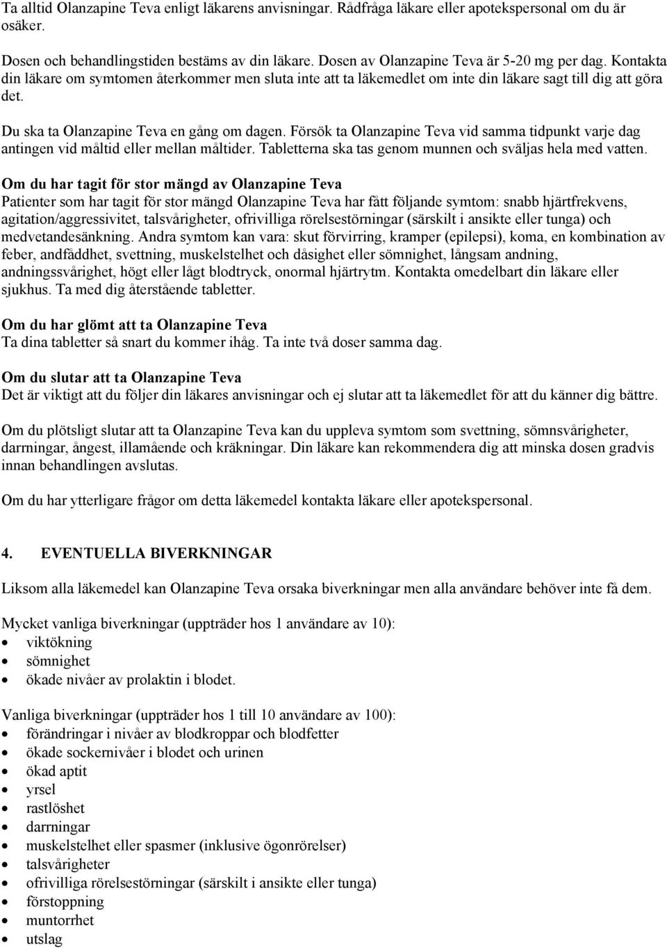 Du ska ta Olanzapine Teva en gång om dagen. Försök ta Olanzapine Teva vid samma tidpunkt varje dag antingen vid måltid eller mellan måltider.