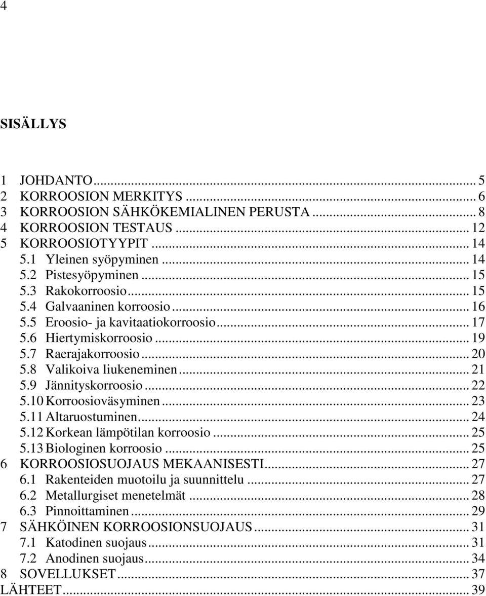 9 Jännityskorroosio... 22 5.10 Korroosioväsyminen... 23 5.11 Altaruostuminen... 24 5.12 Korkean lämpötilan korroosio... 25 5.13 Biologinen korroosio... 25 6 KORROOSIOSUOJAUS MEKAANISESTI... 27 6.