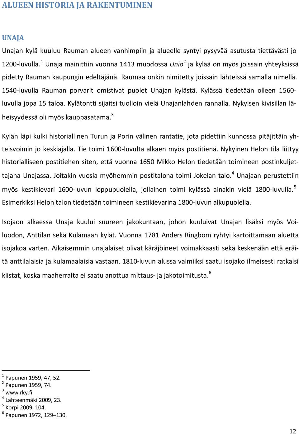 1540-luvulla Rauman porvarit omistivat puolet Unajan kylästä. Kylässä tiedetään olleen 1560 luvulla jopa 15 taloa. Kylätontti sijaitsi tuolloin vielä Unajanlahden rannalla.