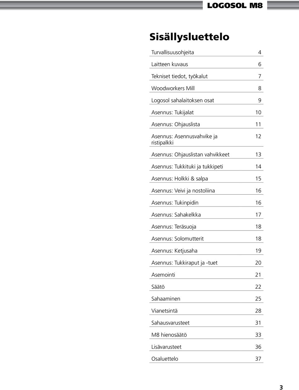 Asennus: Holkki & salpa 15 Asennus: Veivi ja nostoliina 16 Asennus: Tukinpidin 16 Asennus: Sahakelkka 17 Asennus: Teräsuoja 18 Asennus: Solomutterit 18