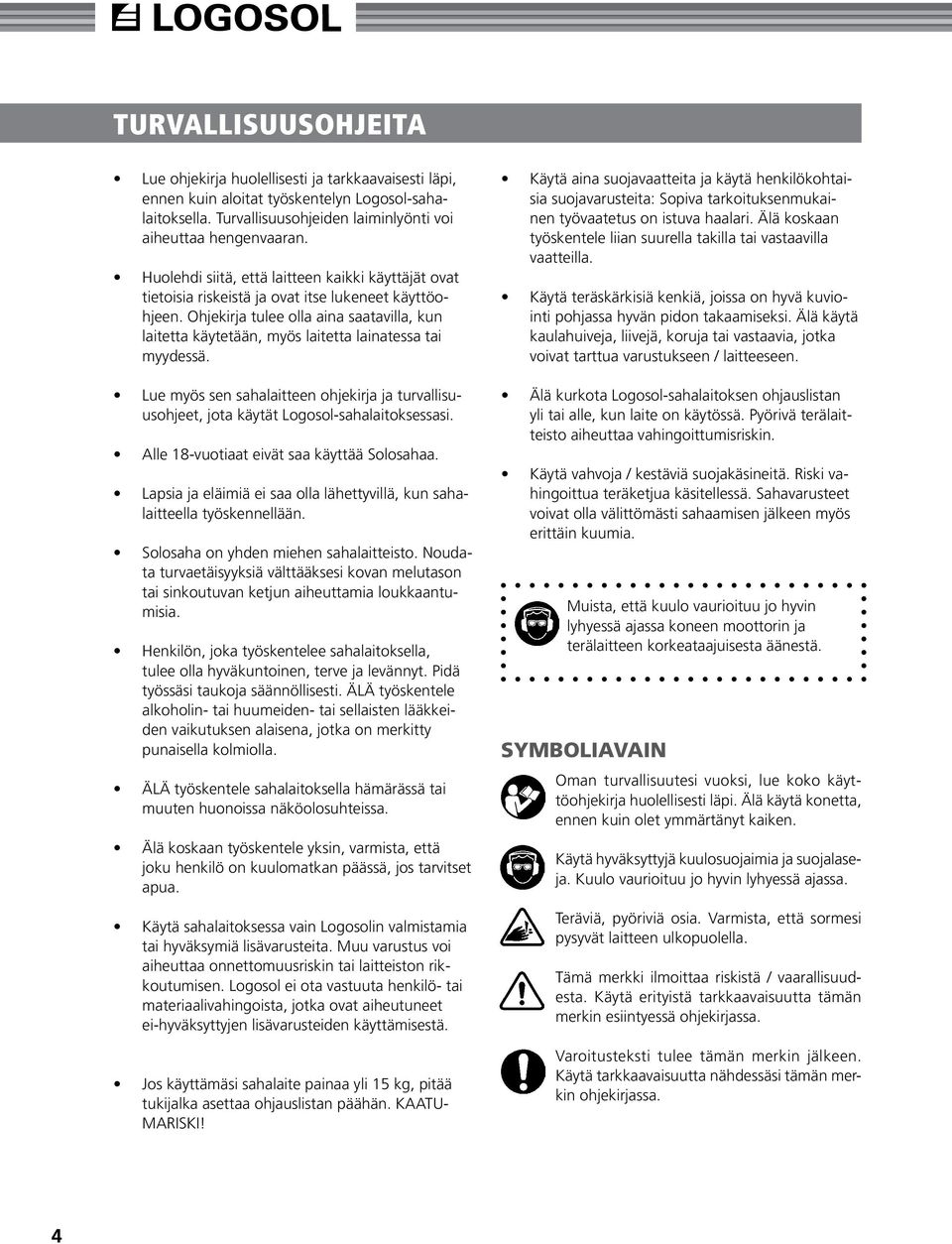 Ohjekirja tulee olla aina saatavilla, kun laitetta käytetään, myös laitetta lainatessa tai myydessä. Lue myös sen sahalaitteen ohjekirja ja turvallisuusohjeet, jota käytät Logosol-sahalaitoksessasi.