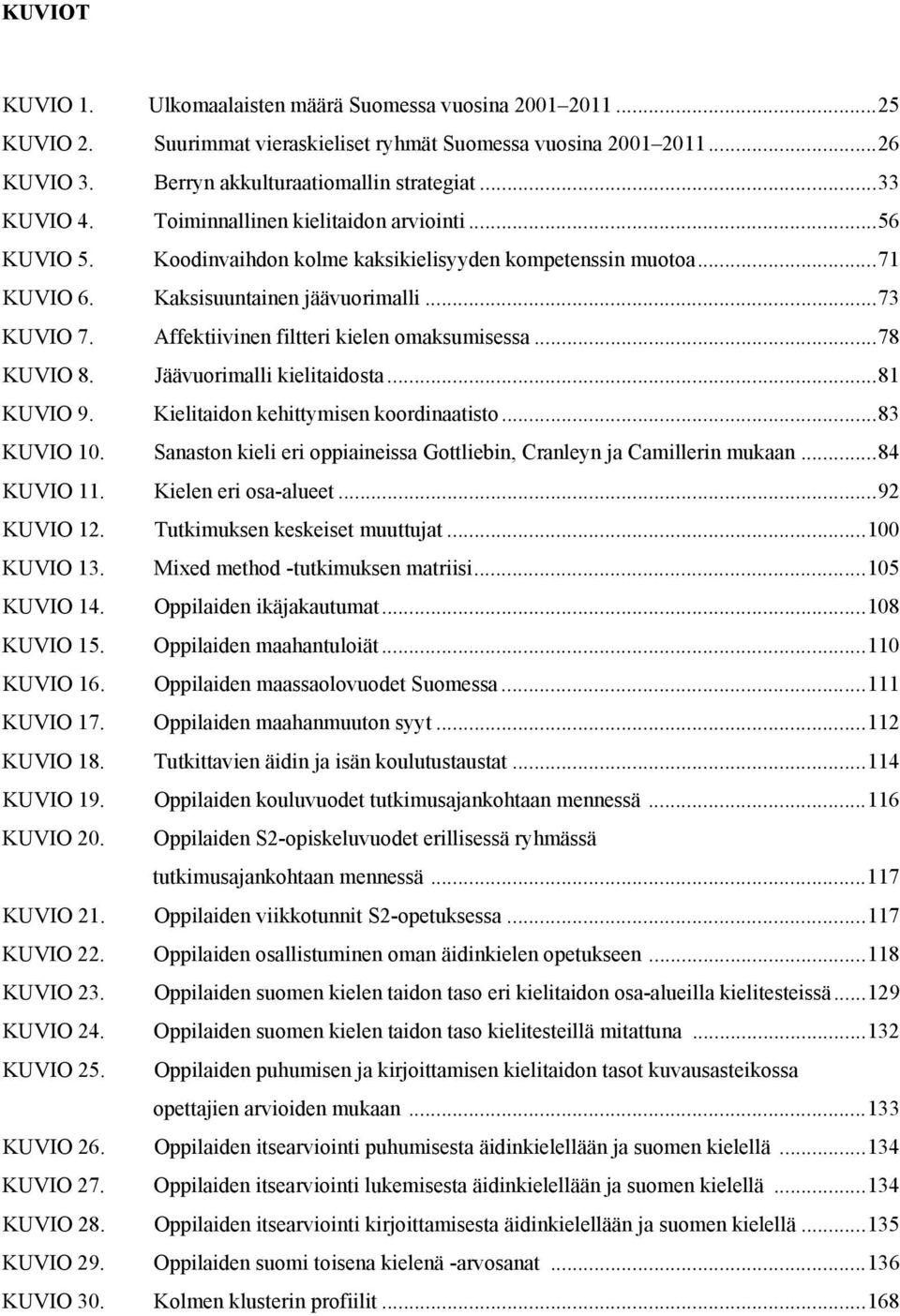 Affektiivinen filtteri kielen omaksumisessa... 78 KUVIO 8. Jäävuorimalli kielitaidosta... 81 KUVIO 9. Kielitaidon kehittymisen koordinaatisto... 83 KUVIO 10.