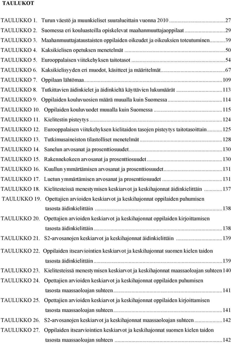 Kaksikielisyyden eri muodot, käsitteet ja määritelmät... 67 TAULUKKO 7. Oppilaan lähtömaa... 109 TAULUKKO 8. Tutkittavien äidinkielet ja äidinkieltä käyttävien lukumäärät... 113 TAULUKKO 9.