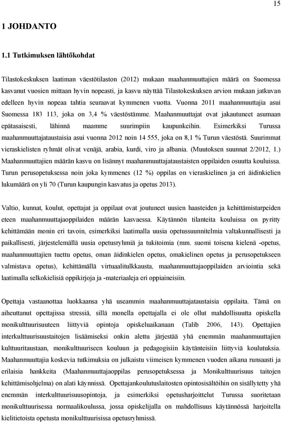 mukaan jatkuvan edelleen hyvin nopeaa tahtia seuraavat kymmenen vuotta. Vuonna 2011 maahanmuuttajia asui Suomessa 183 113, joka on 3,4 % väestöstämme.