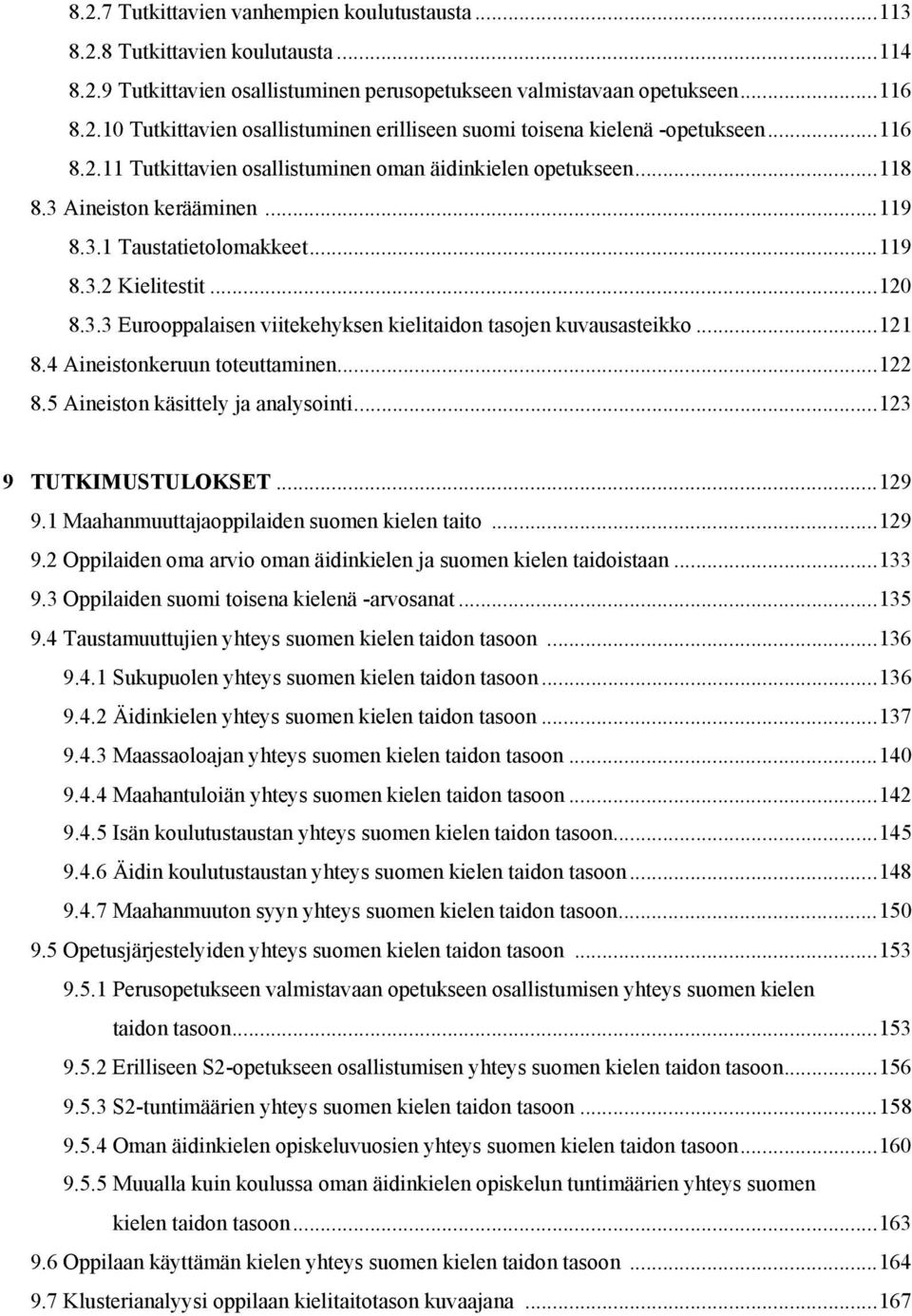 .. 121 8.4 Aineistonkeruun toteuttaminen... 122 8.5 Aineiston käsittely ja analysointi... 123 9 TUTKIMUSTULOKSET... 129 9.1 Maahanmuuttajaoppilaiden suomen kielen taito... 129 9.2 Oppilaiden oma arvio oman äidinkielen ja suomen kielen taidoistaan.