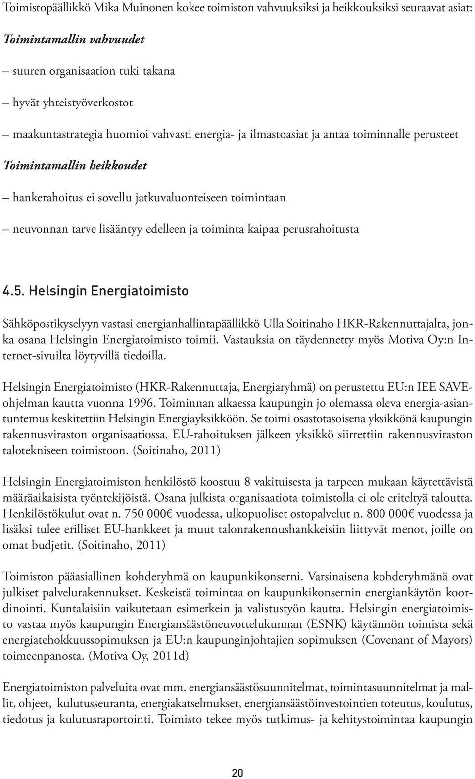 toiminta kaipaa perusrahoitusta 4.5. Helsingin Energiatoimisto Sähköpostikyselyyn vastasi energianhallintapäällikkö Ulla Soitinaho HKR-Rakennuttajalta, jonka osana Helsingin Energiatoimisto toimii.