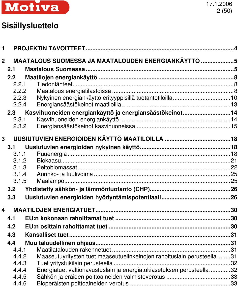 ..14 2.3.2 Energiansäästökeinot kasvihuoneissa...15 3 UUSIUTUVIEN ENERGIOIDEN KÄYTTÖ MAATILOILLA...18 3.1 Uusiutuvien energioiden nykyinen käyttö...18 3.1.1 Puuenergia...18 3.1.2 Biokaasu...21 3.1.3 Peltobiomassat.