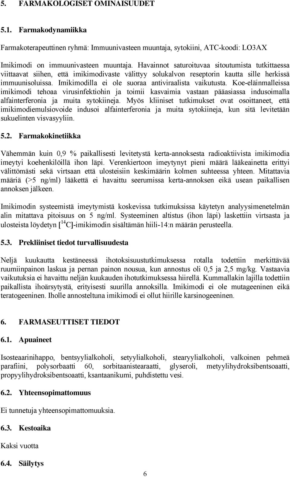 Imikimodilla ei ole suoraa antiviraalista vaikutusta. Koe-eläinmalleissa imikimodi tehoaa virusinfektiohin ja toimii kasvaimia vastaan pääasiassa indusoimalla alfainterferonia ja muita sytokiineja.