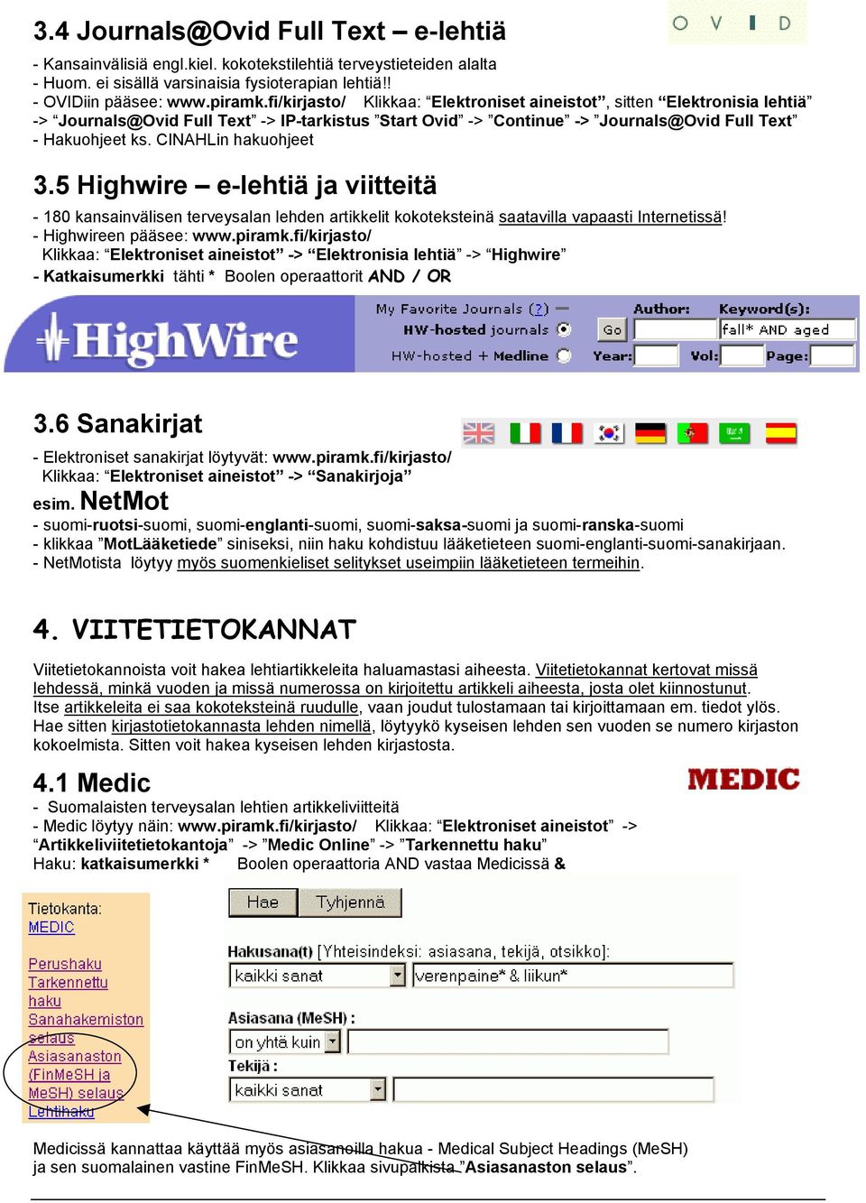 CINAHLin hakuohjeet 3.5 Highwire e-lehtiä ja viitteitä - 180 kansainvälisen terveysalan lehden artikkelit kokoteksteinä saatavilla vapaasti Internetissä! - Highwireen pääsee: www.piramk.