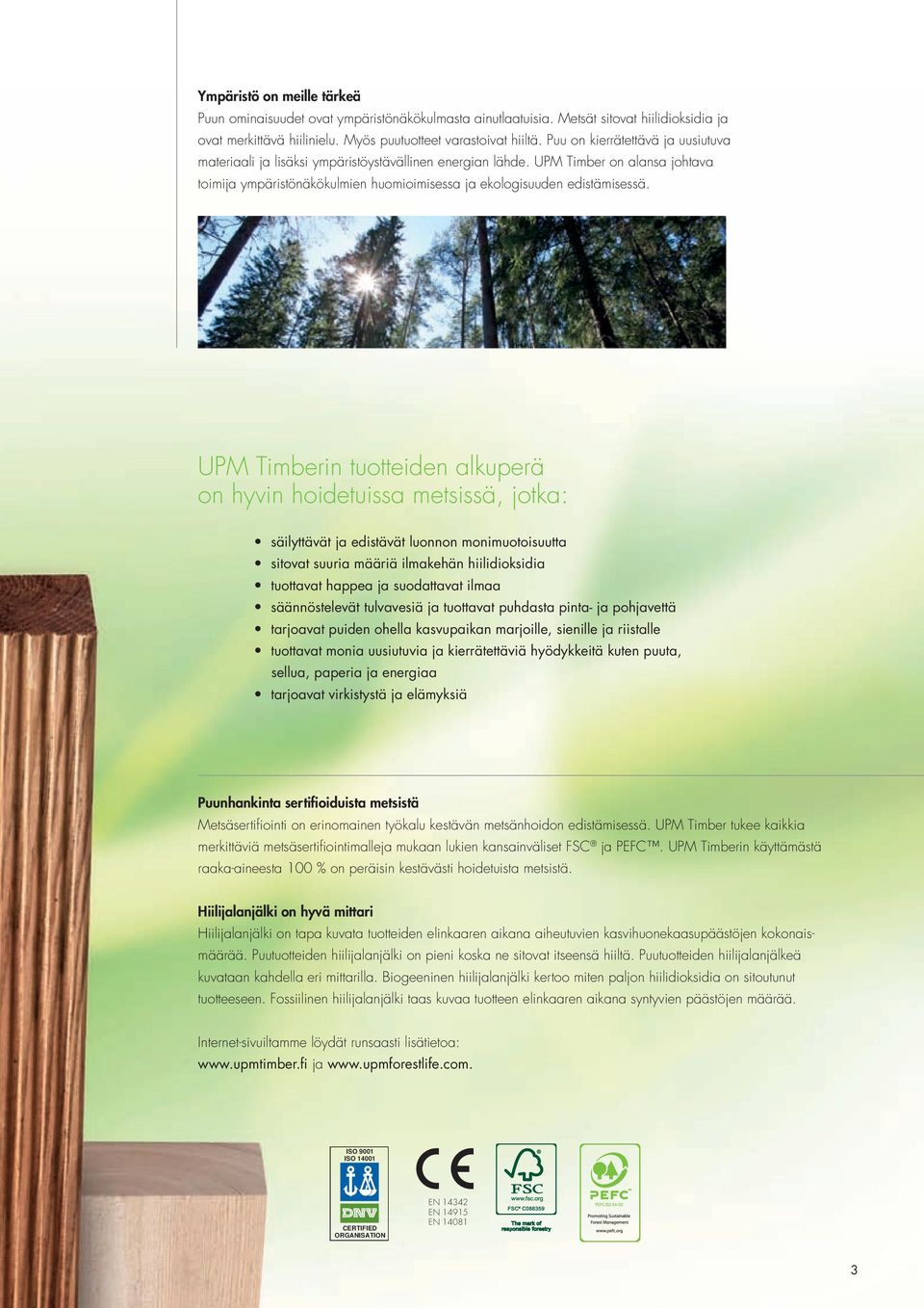 UPM Timberin tuotteiden alkuperä on hyvin hoidetuissa metsissä, jotka: säilyttävät ja edistävät luonnon monimuotoisuutta sitovat suuria määriä ilmakehän hiilidioksidia tuottavat happea ja suodattavat